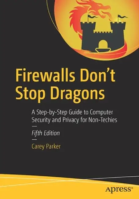 Firewalls Don't Stop Dragons: A Step-By-Step Guide to Computer Security and Privacy for Non-Techies by Carey Parker