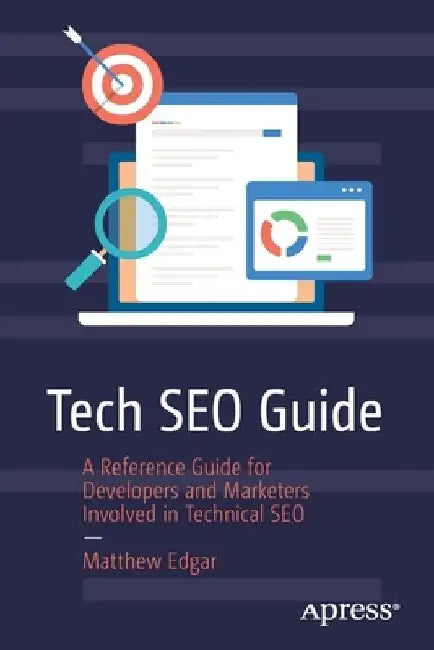 Tech Seo Guide: A Reference Guide for Developers and Marketers Involved in Technical Seo by Matthew Edgar