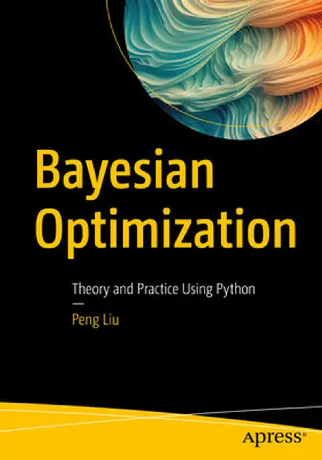 Bayesian Optimization: Theory and Practice Using Python by Peng Liu