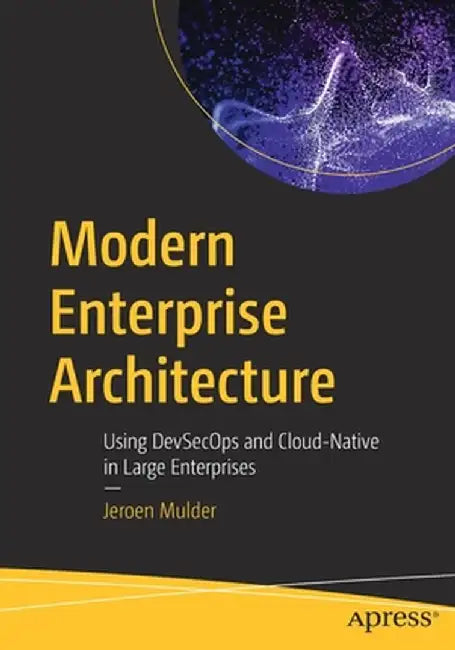 Modern Enterprise Architecture: Using Devsecops and Cloud-Native in Large Enterprises by Jeroen Mulder