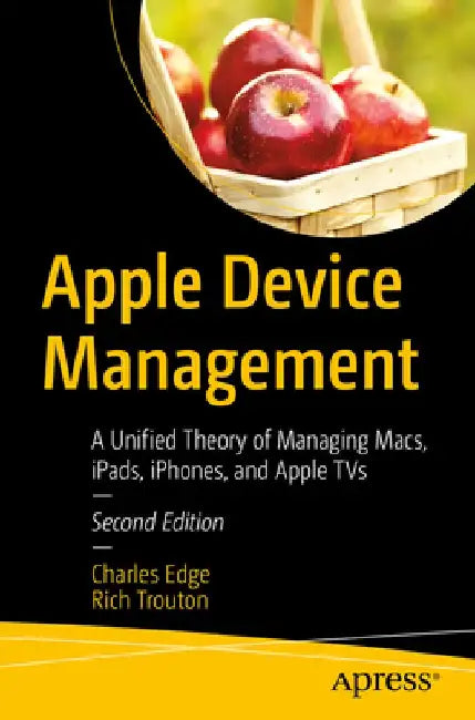 Apple Device Management: A Unified Theory of Managing Macs, Ipads, Iphones, and Appletvs by Charles Edge