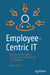 Employee-Centric It: Advancing the Digital Era Through Extraordinary It Experience by Mark Ghibril