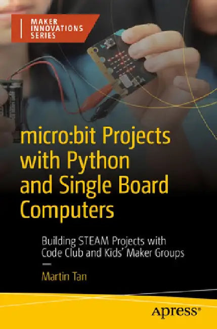 Micro: Bit Projects with Python and Single Board Computers: Building Steam Projects with Code Club and Maker Groups by Martin Tan