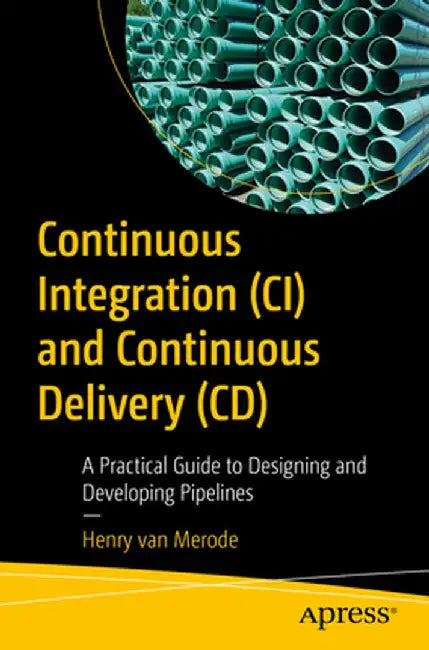 Continuous Integration / Continuous Delivery by Design: Practical Guide to Designing and Developing Pipelines by Henry Van Merode