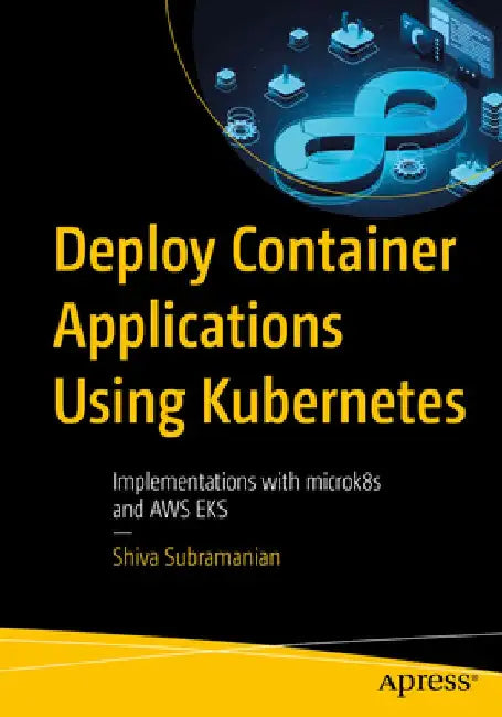 Deploy Container Applications Using Kubernetes: With Integration and Implementations with Aws Eks and Gcp Gke by Shiva Subramanian