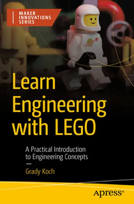 Learn Engineering with Lego: A Practical Introduction to Engineering Concepts by Grady Koch
