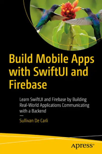 Build Mobile Apps with Swiftui and Firebase: Develop IOS Apps Communicating with a Backend-As-A-Service by Sullivan de Carli