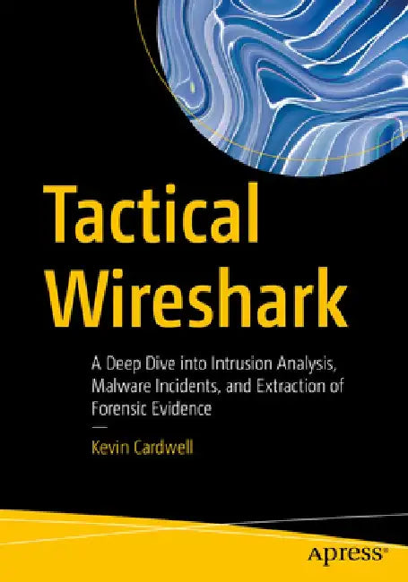 Tactical Wireshark: A Deep Dive Into Intrusion Analysis, Malware Incidents, and Extraction of Forensic Evidence by Kevin Cardwell