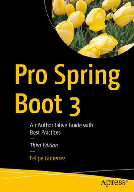 Pro Spring Boot 3: An Authoritative Guide with Best Practices by Felipe Gutierrez