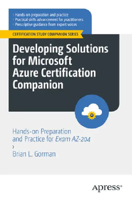 Developing Solutions for Microsoft Azure Certification Companion: Hands-On Preparation and Practice for Exam Az-204 by Brian L. Gorman