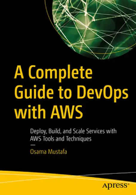 A Complete Guide to Devops with Aws: Deploy, Build, and Scale Services with Aws Tools and Techniques by Osama Mustafa