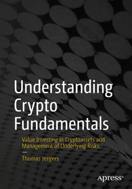 Understanding Crypto Fundamentals: Value Investing in Crypto Assets and Management of Underlying Risks by Thomas Jeegers