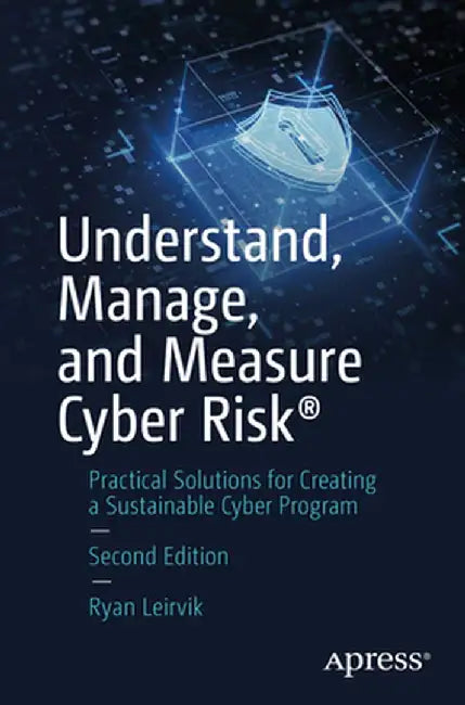 Understand, Manage, and Measure Cyber Risk: Practical Solutions for Creating a Sustainable Cyber Program by Ryan Leirvik