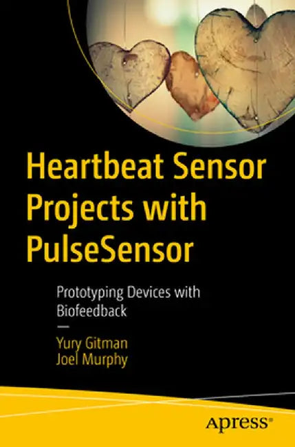 Heartbeat Sensor Projects with Pulse Sensor: Prototyping Devices with Biofeedback by Yury Gitman