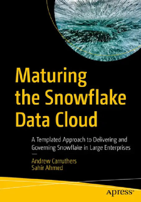 Maturing the Snowflake Data Cloud: A Templated Approach to Delivering and Governing Snowflake in Large Enterprises by Andrew Carruthers