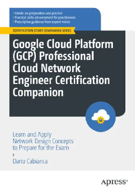 Google Cloud Platform (Gcp) Professional Cloud Network Engineer Certification Companion: Learn and Apply Network Design Concepts to Prepare for the Ex by Dario Cabianca