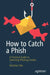 How to Catch a Phish: A Practical Guide to Detecting Phishing Emails by Nicholas Oles