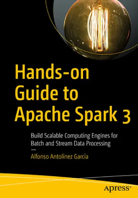 Hands-On Guide to Apache Spark 3: Build Scalable Computing Engine for Batch and Stream Data Processing by Alfonso Antolínez García