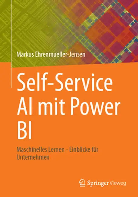Selbstbedienungs-KI Mit Power Bi Desktop: Maschinelles Lernen - Einblicke Für Unternehmen by Markus Ehrenmueller-Jensen