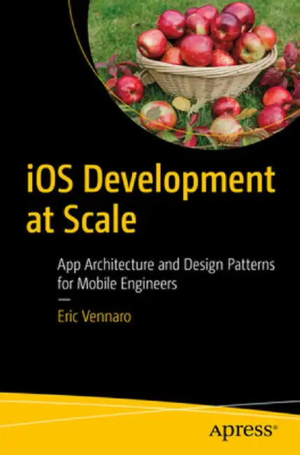 IOS Development at Scale: App Architecture and Design Patterns for Mobile Engineers by Eric Vennaro