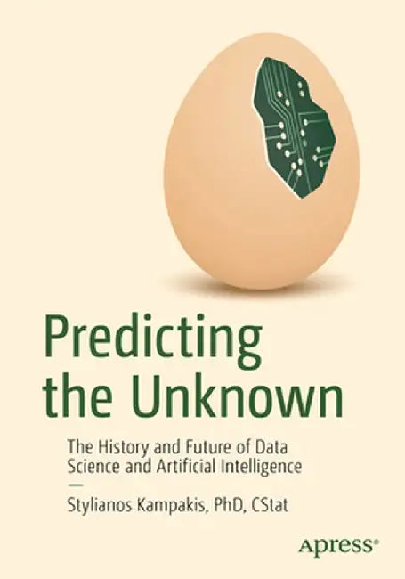 Predicting the Unknown: The History and Future of Data Science and Artificial Intelligence by Stylianos Kampakis