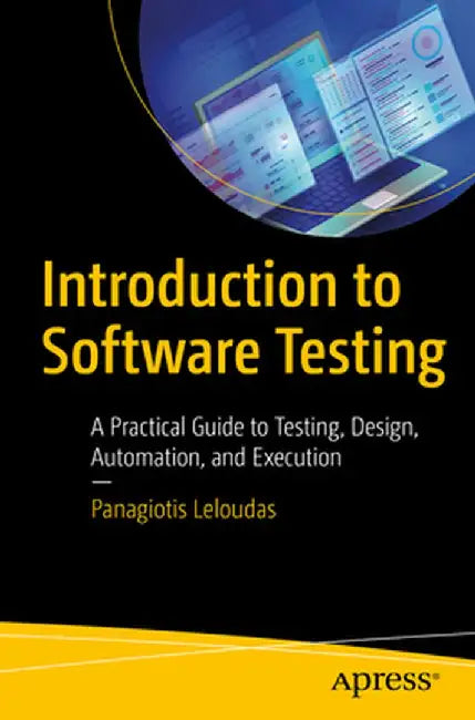 Introduction to Software Testing: A Practical Guide to Testing, Design, Automation, and Execution by Panagiotis Leloudas