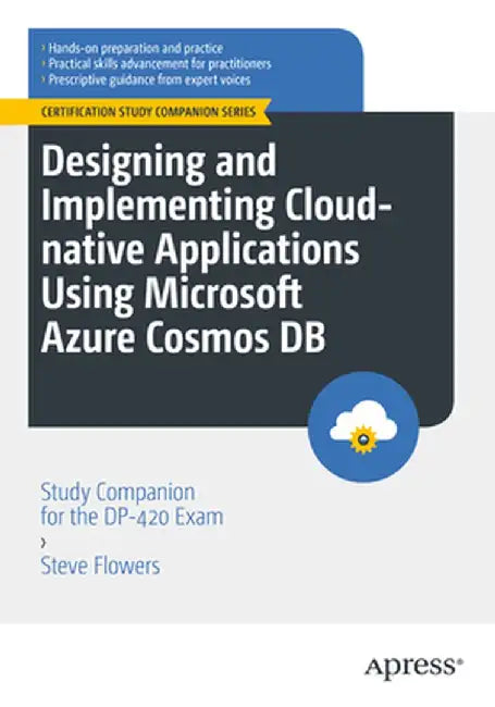 Designing and Implementing Cloud-Native Applications Using Microsoft Azure Cosmos DB: Study Companion for the Dp-420 Exam by Steve Flowers
