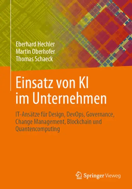 Einsatz Von KI Im Unternehmen: It-Ansätze Für Design, Devops, Governance, Change Management, Blockchain Und Quantencomputing by Eberhard Hechler