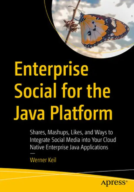 Enterprise Social for the Java Platform: Mashups, Likes, and Ways to Integrate Social Media Into Your Cloud Native and Enterprise Java Applications by Werner Keil