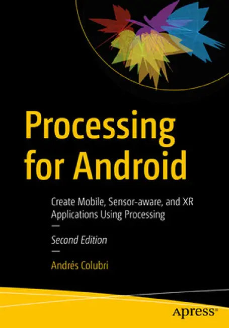 Processing for Android: Create Mobile, Sensor-Aware, and VR Applications Using Processing by Andrés Colubri