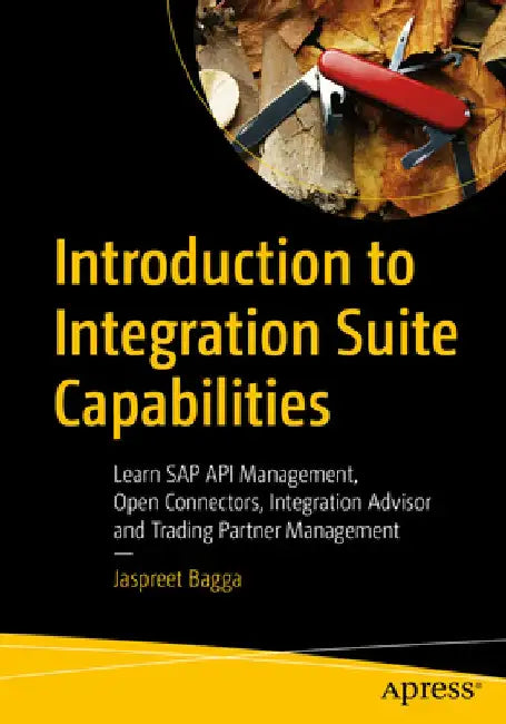 Introduction to Integration Suite Capabilities: Learn SAP API Management, Open Connectors, Integration Advisor and Trading Partner Management by Jaspreet Bagga