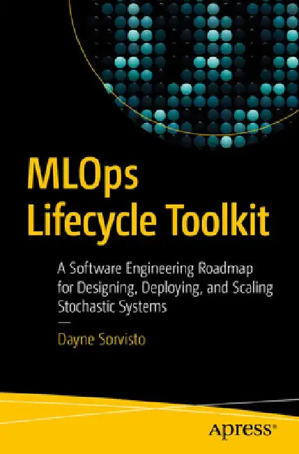 Mlops Lifecycle Toolkit: A Software Engineering Roadmap for Designing, Deploying and Scaling Stochastic Systems by Dayne Sorvisto