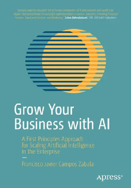 Grow Your Business with AI: Implementing Successful Artificial Intelligence at Scale for the Enterprise by Francisco Javier Campos Zabala