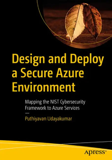 Design and Deploy a Secure Azure Environment: Understand Nist Cybersecurity Framework Mapping with Azure Services by Puthiyavan Udayakumar