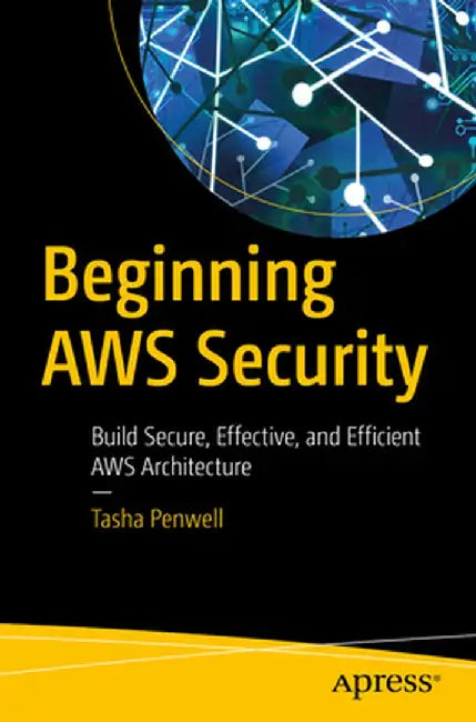 Beginning Aws Security: Build Secure, Effective, and Efficient Aws Architecture by Tasha Penwell