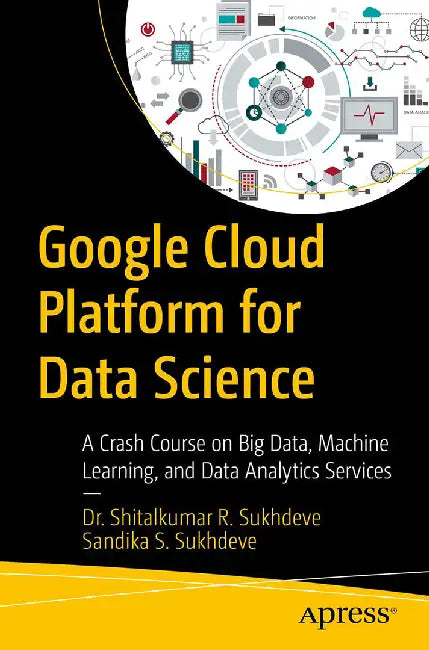 Google Cloud Platform for Data Science: A Crash Course on Big Data Machine Learning and Data Analytics Services by Dr. Shitalkumar R. Sukhdeve