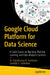Google Cloud Platform for Data Science: A Crash Course on Big Data Machine Learning and Data Analytics Services by Dr. Shitalkumar R. Sukhdeve