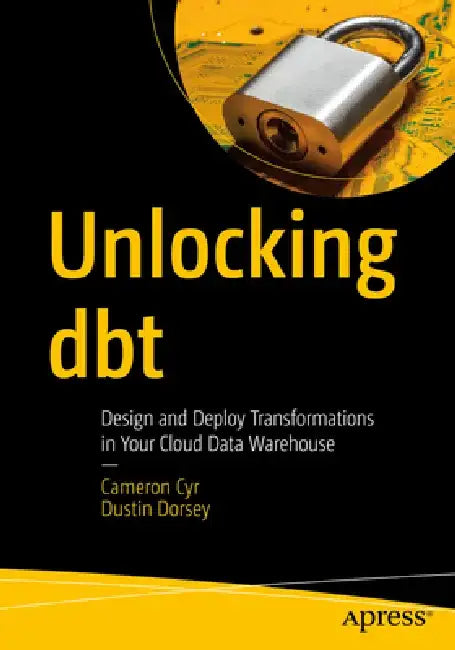Unlocking Dbt: Design and Deploy Transformations in Your Cloud Data Warehouse by Dustin Dorsey