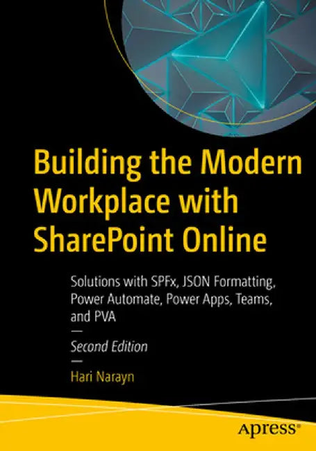 Building the Modern Workplace with Sharepoint Online: Solutions with Spfx, Json Formatting, Power Automate, Power Apps, Teams, and Pva by Hari Narayn