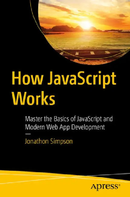How JavaScript Works: Master the Basics of JavaScript and Modern Web App Development by Na