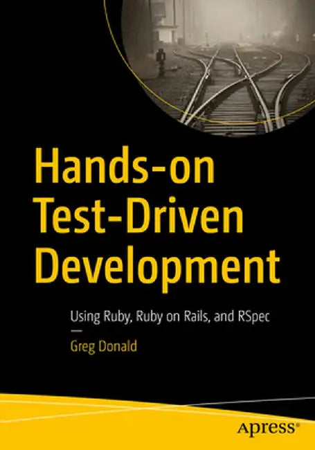 Hands-On Test-Driven Development: Using Ruby, Ruby on Rails, and Rspec by Greg Donald