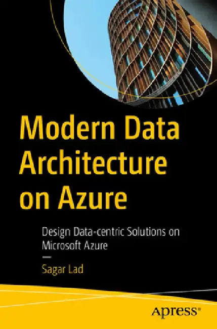 Modern Data Architecture on Azure: Design Data-Centric Solutions on Microsoft Azure by Sagar Lad