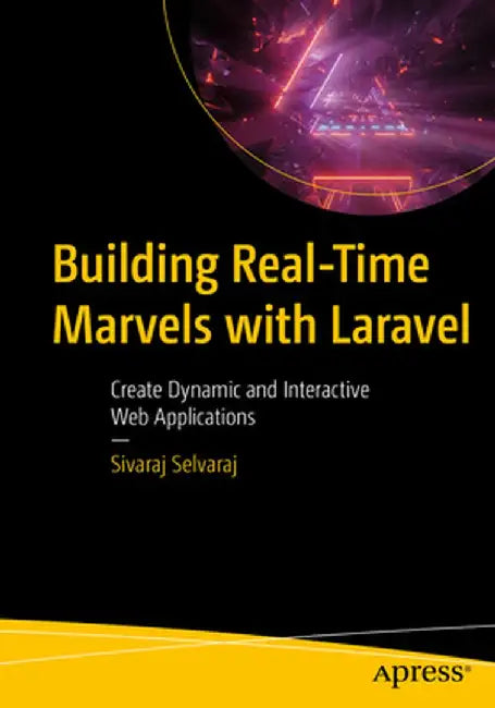 Building Real-Time Marvels with Laravel: Create Dynamic and Interactive Web Applications by Sivaraj Selvaraj