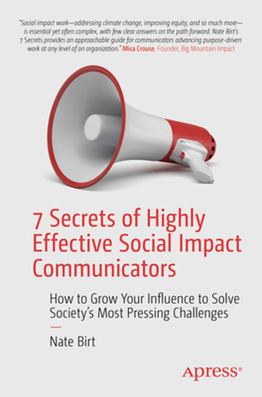 7 Secrets of Highly Effective Social Impact Communicators: How to Grow Your Influence to Solve Society's Most Pressing Challenges by Nate Birt