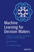 Machine Learning for Decision Makers: Cognitive Computing Fundamentals for Better Decision Making by Patanjali Kashyap