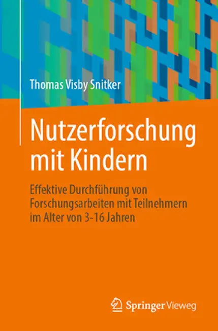 Nutzerforschung Mit Kindern: Effektive Durchführung Von Forschungsarbeiten Mit Teilnehmern Im Alter Von 3-16 Jahren by Thomas Visby Snitker