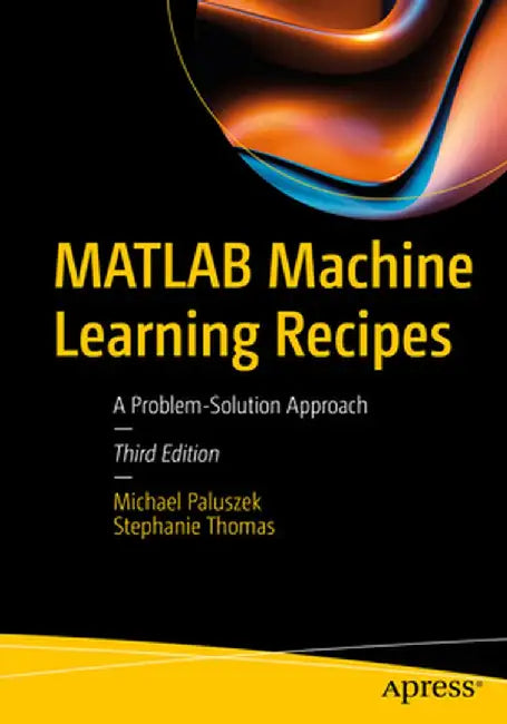 MATLAB Machine Learning Recipes: A Problem-Solution Approach by Michael Paluszek