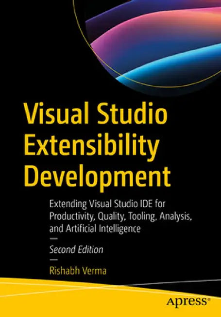 Visual Studio Extensibility Development: Extending Visual Studio Ide for Productivity, Quality, Tooling, Analysis, and Artificial Intelligence by Rishabh Verma