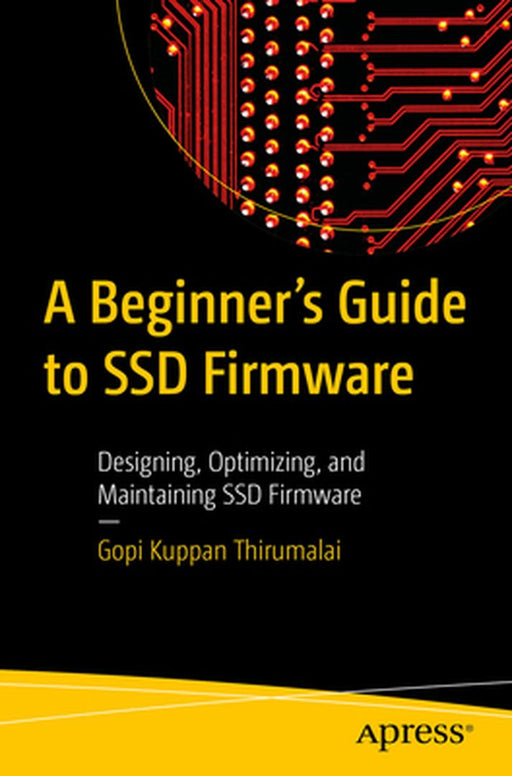A Beginner's Guide to SSD Firmware: Designing Optimizing and Maintaining SSD Firmware by Gopi Kuppan Thirumalai