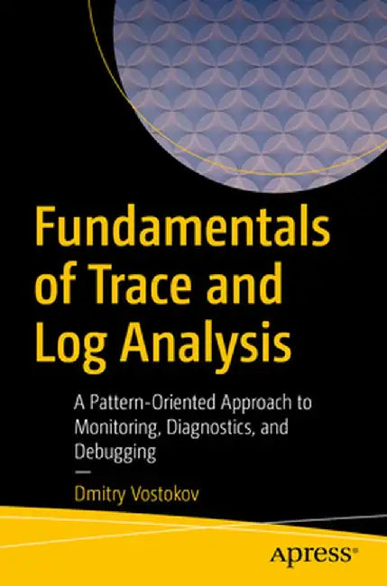 Fundamentals of Trace and Log Analysis: A Pattern-Oriented Approach to Monitoring, Diagnostics, and Debugging by Dmitry Vostokov